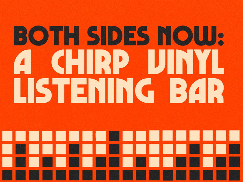 BOTH SIDES NOW: A CHIRP VINYL LISTENING BAR